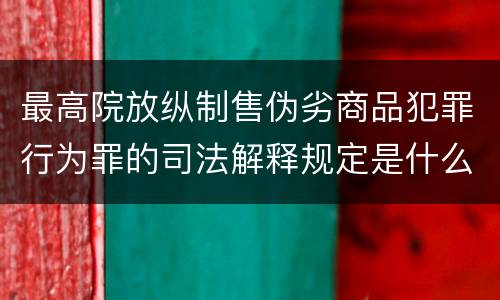 最高院放纵制售伪劣商品犯罪行为罪的司法解释规定是什么
