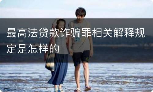最高法贷款诈骗罪相关解释规定是怎样的