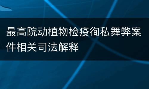 最高院动植物检疫徇私舞弊案件相关司法解释