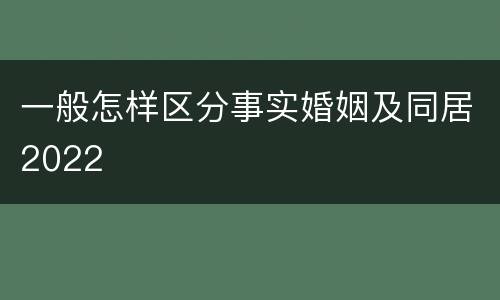一般怎样区分事实婚姻及同居2022
