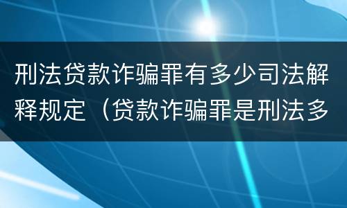 刑法贷款诈骗罪有多少司法解释规定（贷款诈骗罪是刑法多少条）