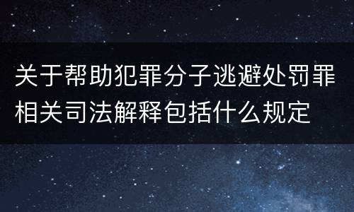 关于帮助犯罪分子逃避处罚罪相关司法解释包括什么规定