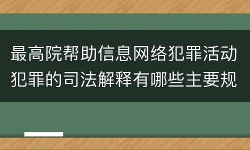 最高院帮助信息网络犯罪活动犯罪的司法解释有哪些主要规定