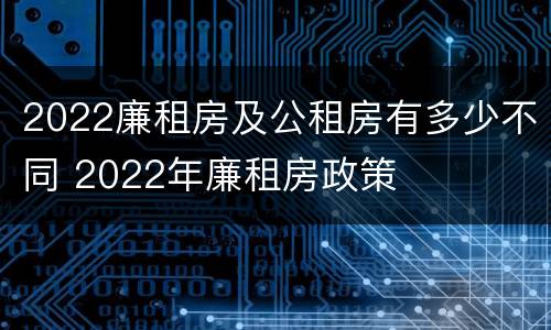 2022廉租房及公租房有多少不同 2022年廉租房政策