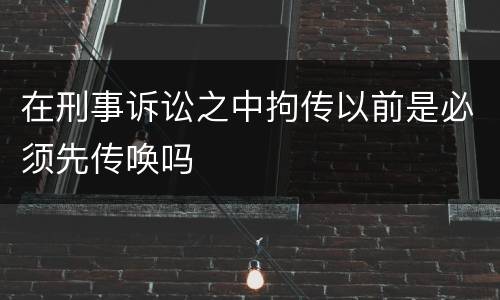 在刑事诉讼之中拘传以前是必须先传唤吗
