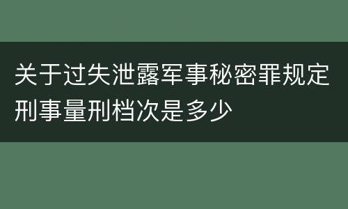关于过失泄露军事秘密罪规定刑事量刑档次是多少
