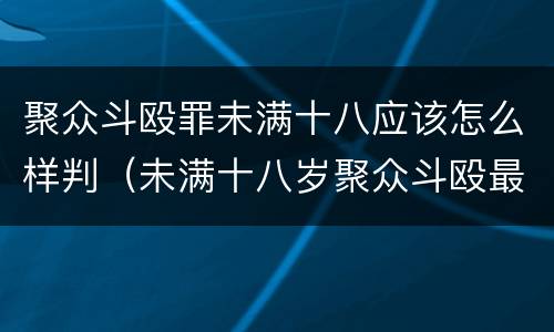 聚众斗殴罪未满十八应该怎么样判（未满十八岁聚众斗殴最轻判几个月）