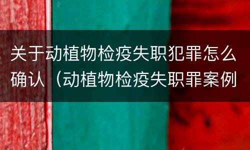 关于动植物检疫失职犯罪怎么确认（动植物检疫失职罪案例）