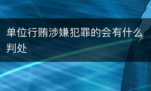 单位行贿涉嫌犯罪的会有什么判处