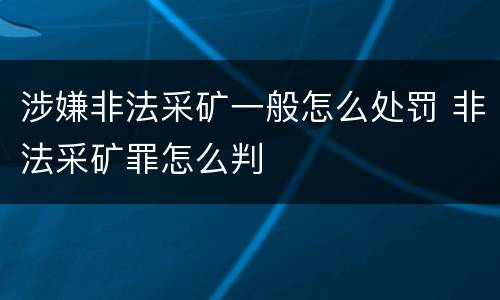 涉嫌非法采矿一般怎么处罚 非法采矿罪怎么判
