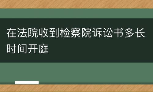 在法院收到检察院诉讼书多长时间开庭