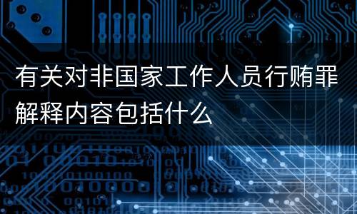 有关对非国家工作人员行贿罪解释内容包括什么