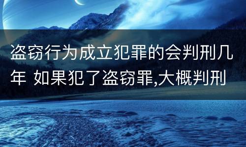 盗窃行为成立犯罪的会判刑几年 如果犯了盗窃罪,大概判刑多少年?