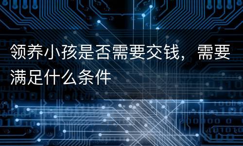 领养小孩是否需要交钱，需要满足什么条件
