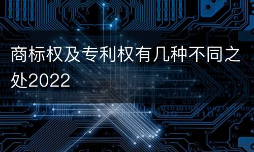 商标权及专利权有几种不同之处2022