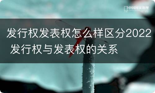发行权发表权怎么样区分2022 发行权与发表权的关系