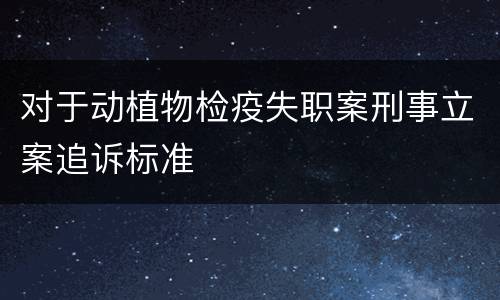 对于动植物检疫失职案刑事立案追诉标准