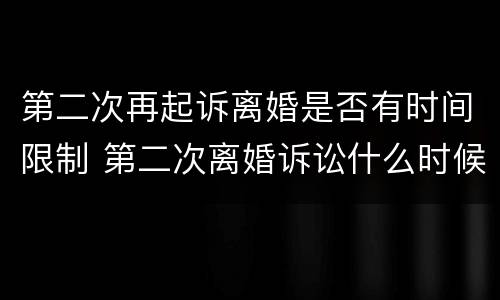 第二次再起诉离婚是否有时间限制 第二次离婚诉讼什么时候可以再起诉