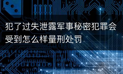 犯了过失泄露军事秘密犯罪会受到怎么样量刑处罚