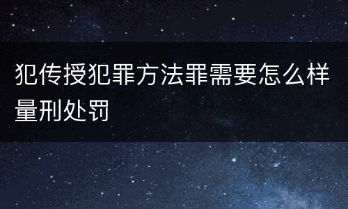 犯传授犯罪方法罪需要怎么样量刑处罚
