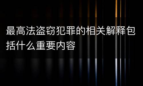 最高法盗窃犯罪的相关解释包括什么重要内容