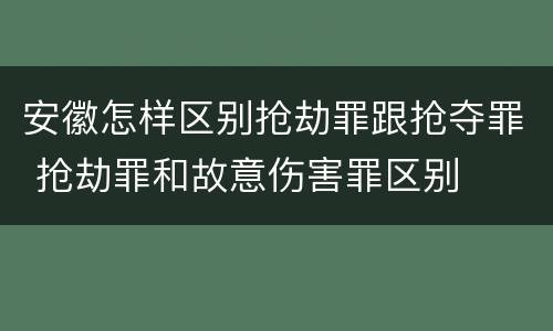 安徽怎样区别抢劫罪跟抢夺罪 抢劫罪和故意伤害罪区别