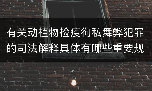 有关动植物检疫徇私舞弊犯罪的司法解释具体有哪些重要规定