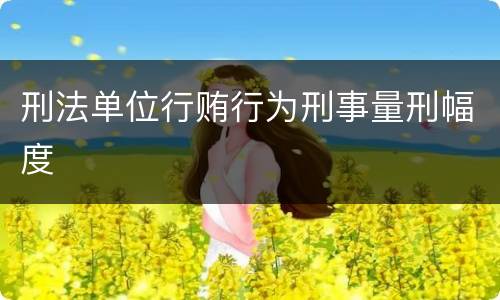 刑法单位行贿行为刑事量刑幅度