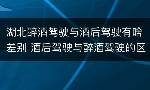 湖北醉酒驾驶与酒后驾驶有啥差别 酒后驾驶与醉酒驾驶的区别
