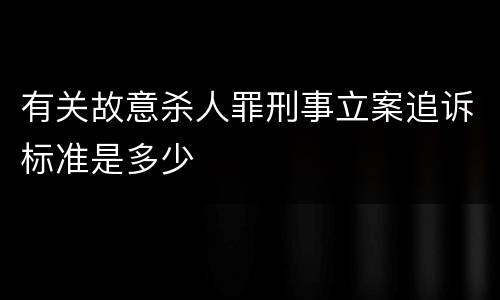 有关故意杀人罪刑事立案追诉标准是多少