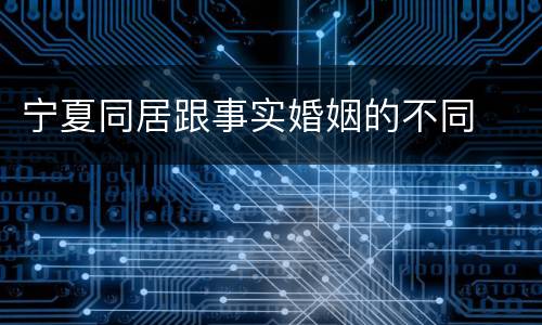 宁夏同居跟事实婚姻的不同