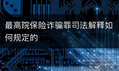 最高院保险诈骗罪司法解释如何规定的