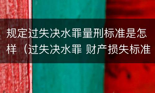 规定过失决水罪量刑标准是怎样（过失决水罪 财产损失标准）