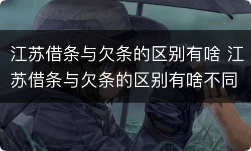 江苏借条与欠条的区别有啥 江苏借条与欠条的区别有啥不同