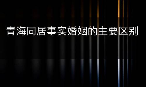 青海同居事实婚姻的主要区别