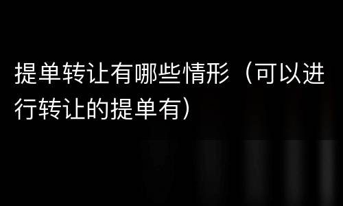 提单转让有哪些情形（可以进行转让的提单有）