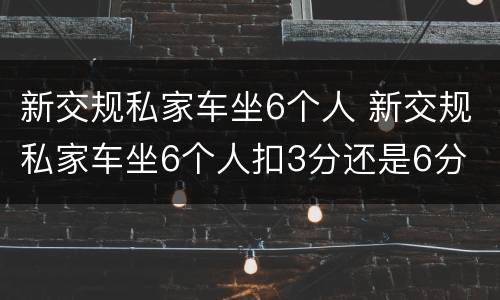 新交规私家车坐6个人 新交规私家车坐6个人扣3分还是6分