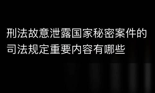 刑法故意泄露国家秘密案件的司法规定重要内容有哪些