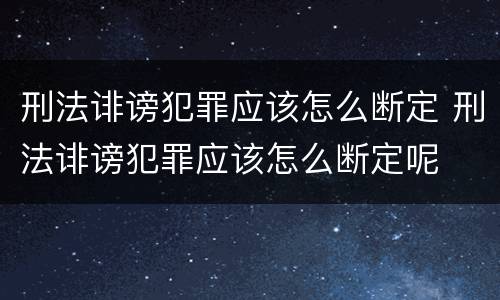 刑法诽谤犯罪应该怎么断定 刑法诽谤犯罪应该怎么断定呢