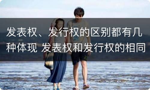 发表权、发行权的区别都有几种体现 发表权和发行权的相同点