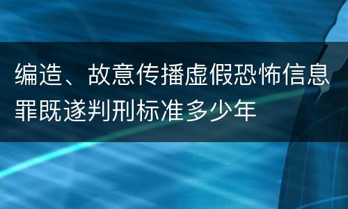 编造、故意传播虚假恐怖信息罪既遂判刑标准多少年