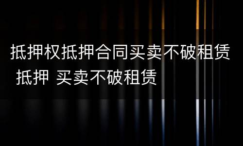 抵押权抵押合同买卖不破租赁 抵押 买卖不破租赁