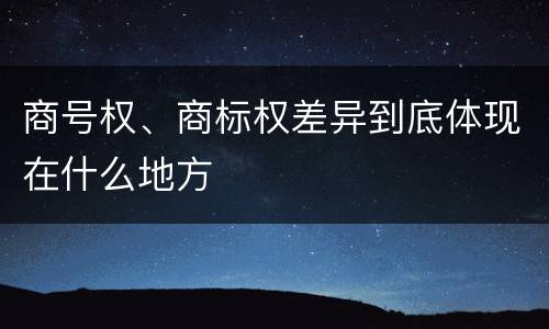 商号权、商标权差异到底体现在什么地方