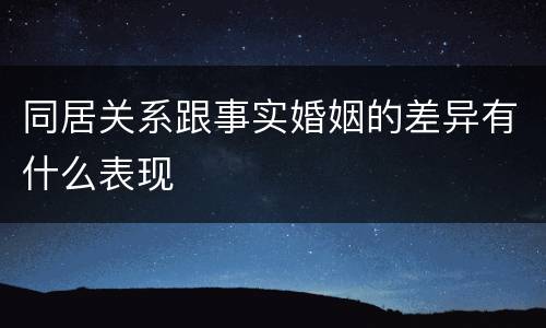 同居关系跟事实婚姻的差异有什么表现