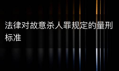 法律对故意杀人罪规定的量刑标准