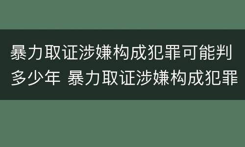 暴力取证涉嫌构成犯罪可能判多少年 暴力取证涉嫌构成犯罪可能判多少年呢