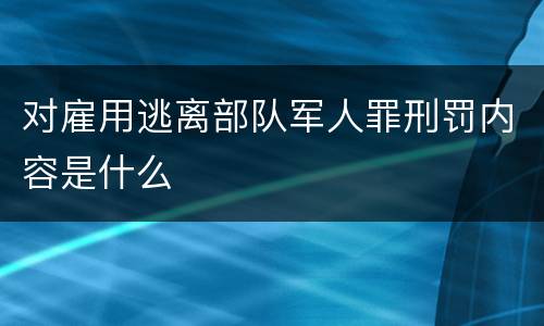 对雇用逃离部队军人罪刑罚内容是什么