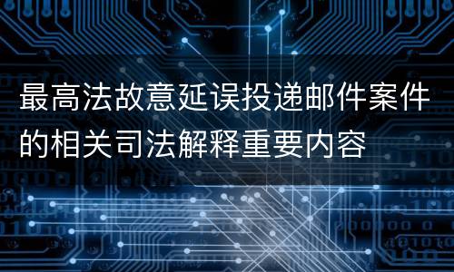 最高法故意延误投递邮件案件的相关司法解释重要内容