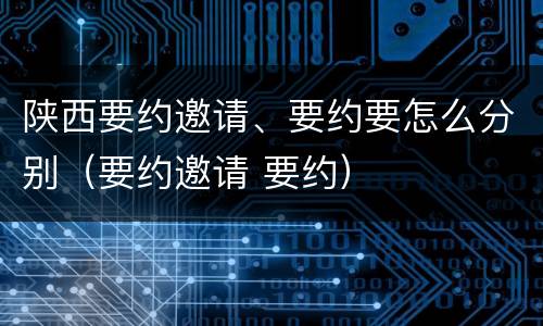 陕西要约邀请、要约要怎么分别（要约邀请 要约）