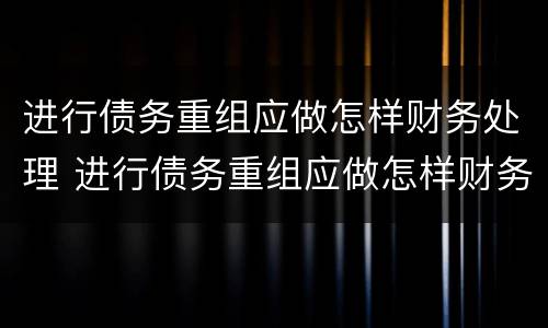 进行债务重组应做怎样财务处理 进行债务重组应做怎样财务处理和管理